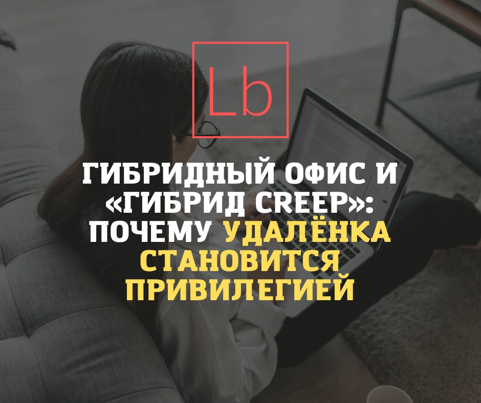 Гибридный офис и «гибрид creep»: почему удалёнка становится привилегией - читать на layboard.com